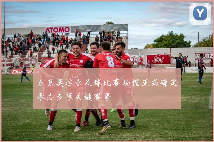 东京奥运会足球比赛场馆正式确定承办多项关键赛事