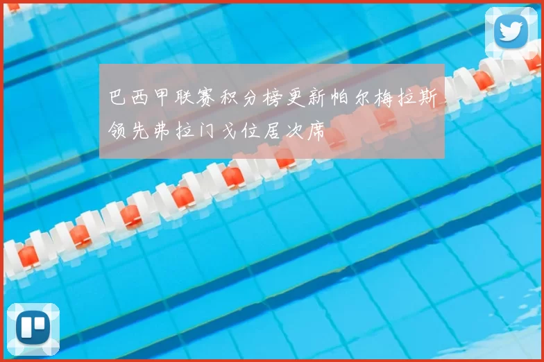 巴西甲联赛积分榜更新帕尔梅拉斯领先弗拉门戈位居次席