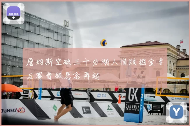 詹姆斯空砍三十分湖人惜败掘金季后赛晋级悬念再起