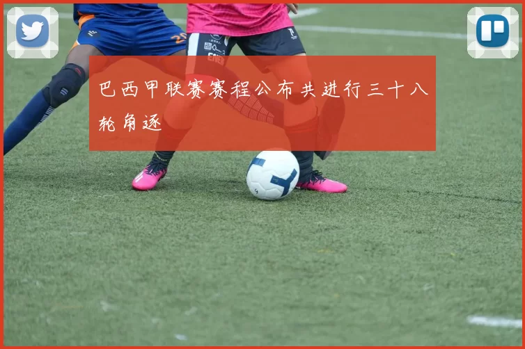 巴西甲联赛赛程公布共进行三十八轮角逐