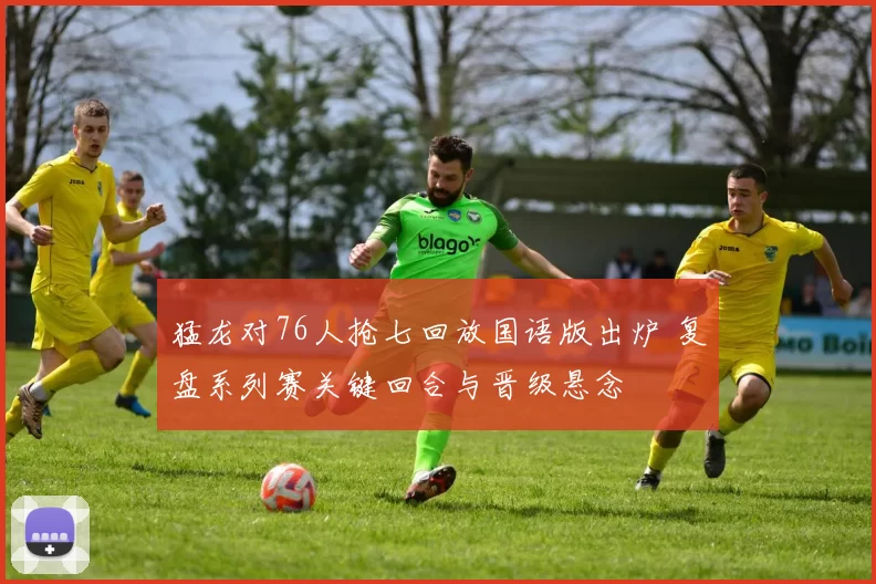 猛龙对76人抢七回放国语版出炉 复盘系列赛关键回合与晋级悬念