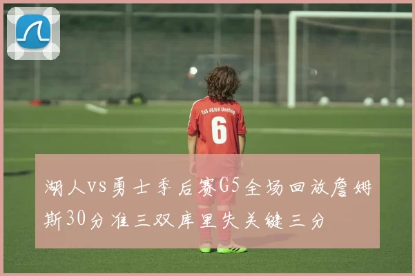 湖人vs勇士季后赛G5全场回放詹姆斯30分准三双库里失关键三分