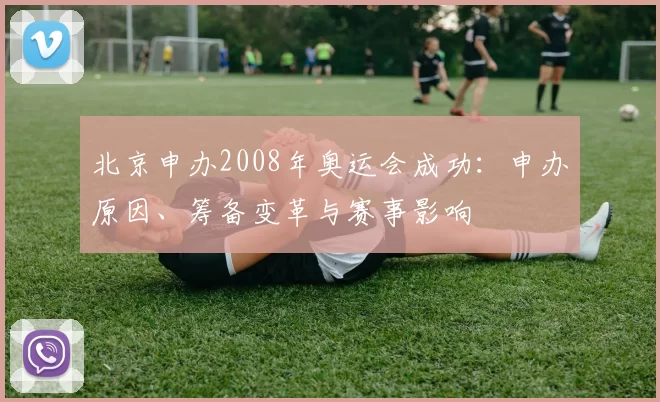 北京申办2008年奥运会成功:申办原因、筹备变革与赛事影响