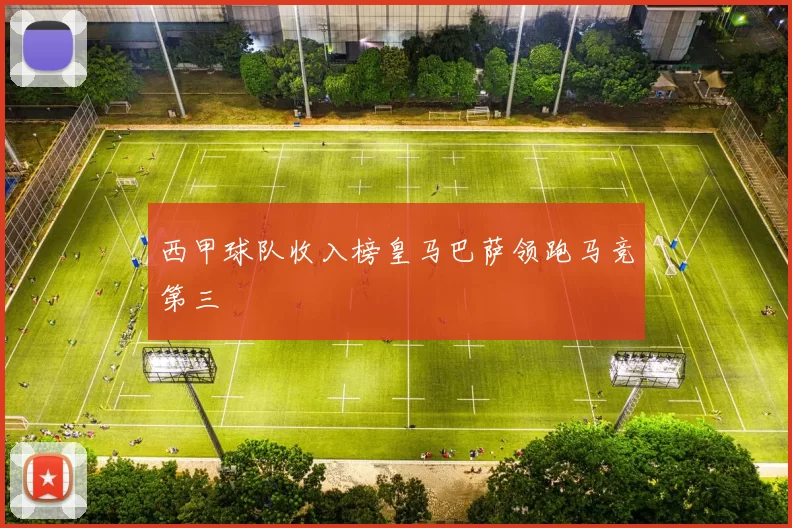 西甲球队收入榜皇马巴萨领跑马竞第三