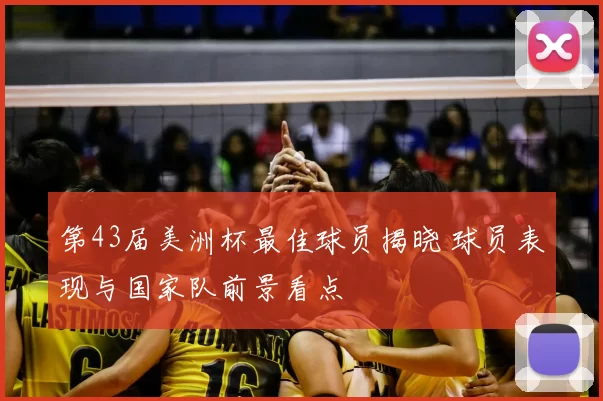 第43届美洲杯最佳球员揭晓 球员表现与国家队前景看点