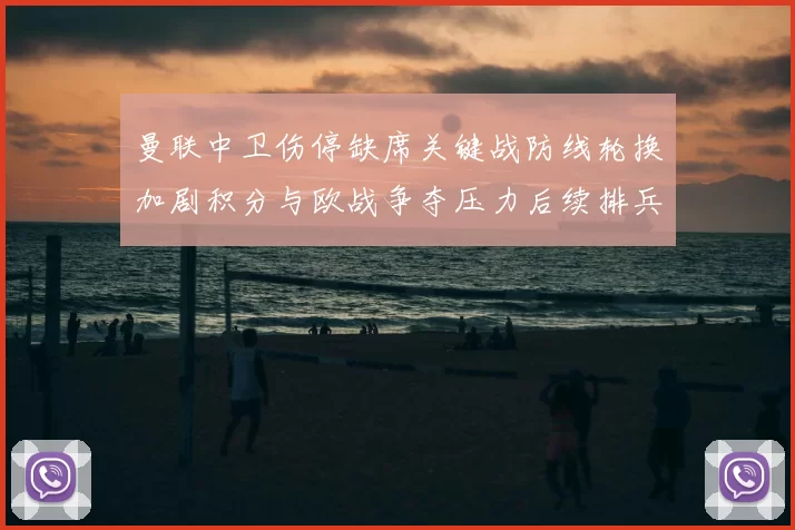 曼联中卫伤停缺席关键战防线轮换加剧积分与欧战争夺压力后续排兵成看点