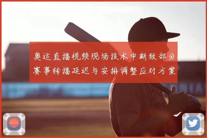 奥运直播视频现场技术中断致部分赛事转播延迟与安排调整应对方案