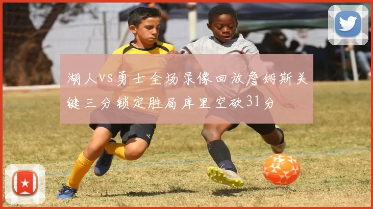 湖人vs勇士全场录像回放詹姆斯关键三分锁定胜局库里空砍31分