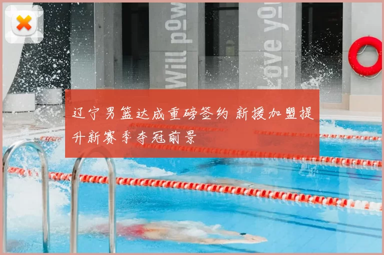 辽宁男篮达成重磅签约 新援加盟提升新赛季夺冠前景