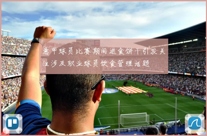 意甲球员比赛期间进食饼干引发关注涉及职业球员饮食管理话题