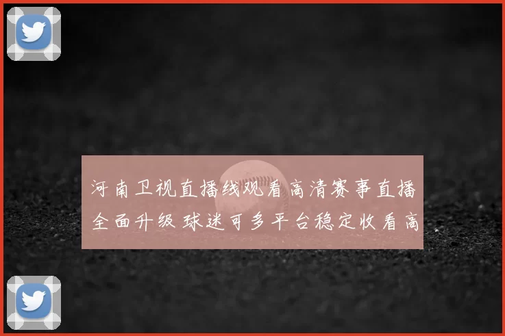 河南卫视直播线观看高清赛事直播全面升级 球迷可多平台稳定收看高清转播