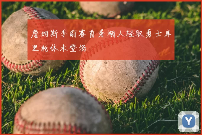 詹姆斯季前赛首秀湖人轻取勇士库里轮休未登场