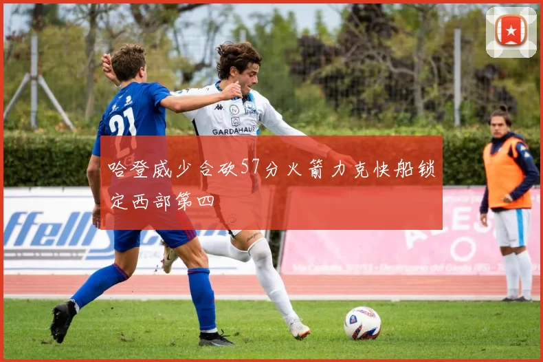 哈登威少合砍57分火箭力克快船锁定西部第四