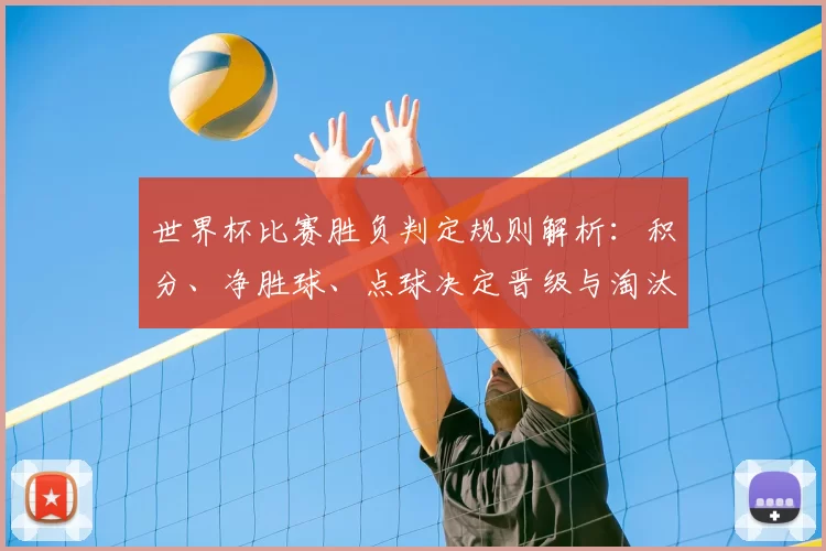 世界杯比赛胜负判定规则解析：积分、净胜球、点球决定晋级与淘汰影响