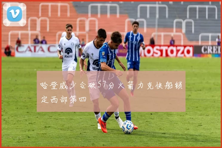哈登威少合砍57分火箭力克快船锁定西部第四