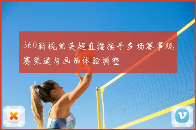 360新视觉英超直播接手多场赛事观赛渠道与画面体验调整