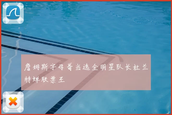 詹姆斯字母哥当选全明星队长杜兰特蝉联票王