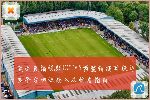 奥运直播视频CCTV5调整转播时段与多平台回放接入及收看指南