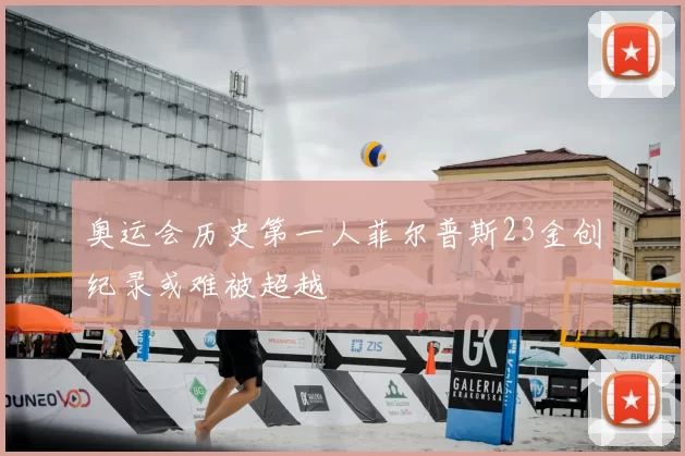 奥运会历史第一人菲尔普斯23金创纪录或难被超越