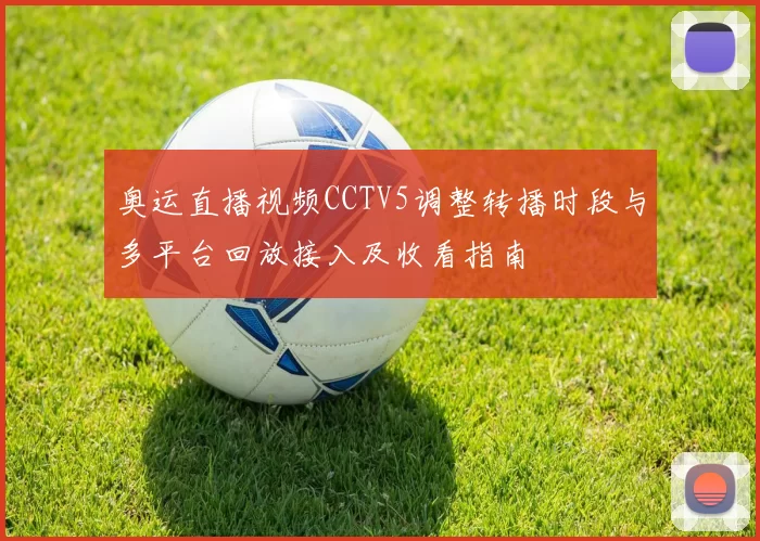 奥运直播视频CCTV5调整转播时段与多平台回放接入及收看指南