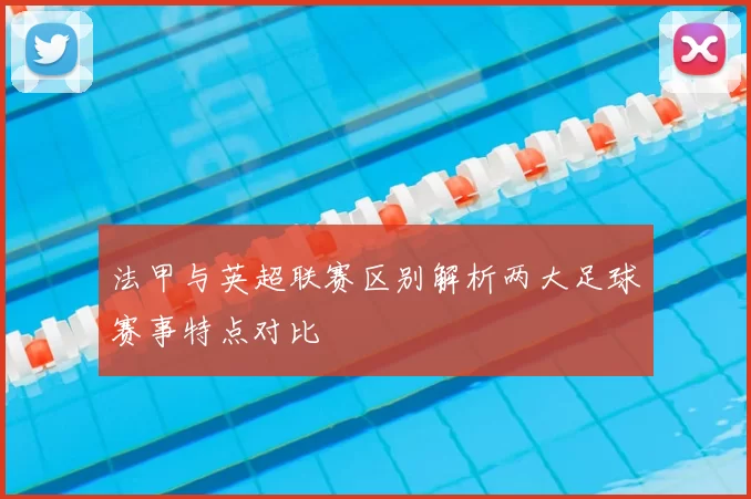 法甲与英超联赛区别解析两大足球赛事特点对比
