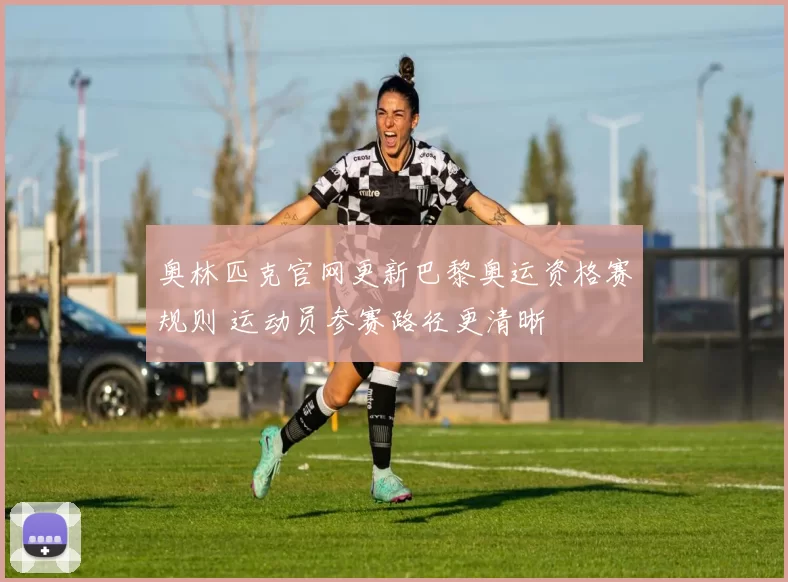 奥林匹克官网更新巴黎奥运资格赛规则 运动员参赛路径更清晰