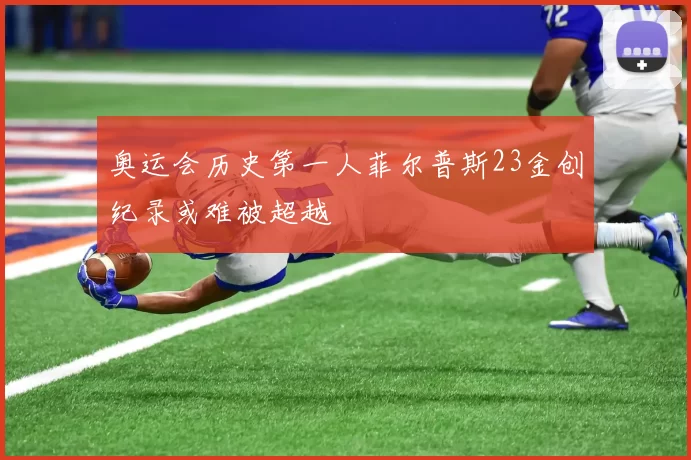 奥运会历史第一人菲尔普斯23金创纪录或难被超越