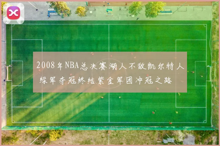 2008年NBA总决赛湖人不敌凯尔特人 绿军夺冠终结紫金军团冲冠之路