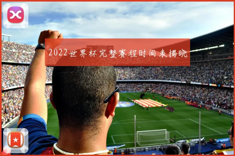 2022世界杯完整赛程时间表揭晓