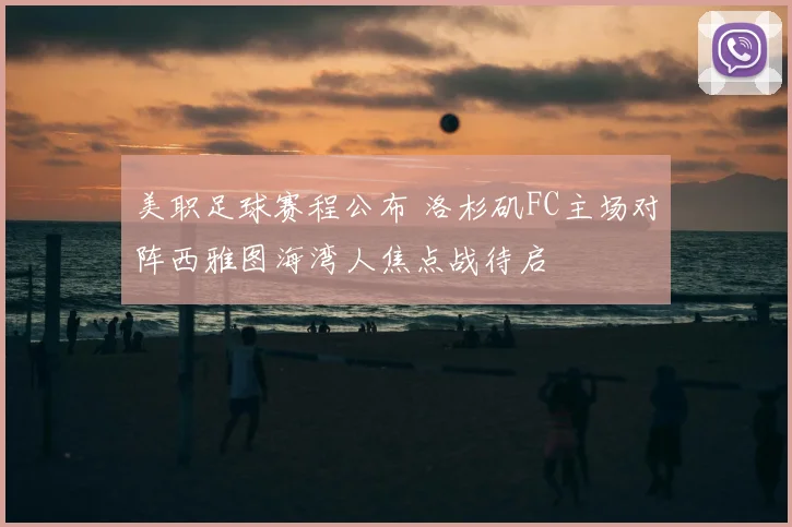美职足球赛程公布 洛杉矶FC主场对阵西雅图海湾人焦点战待启