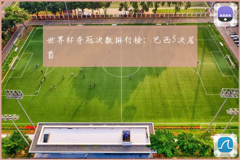 世界杯夺冠次数排行榜:巴西5次居首