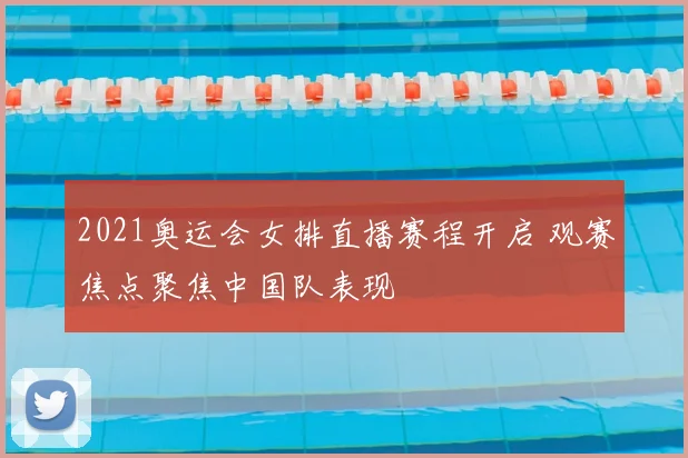 2021奥运会女排直播赛程开启 观赛焦点聚焦中国队表现