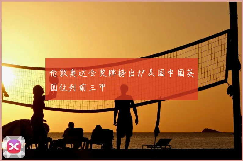 伦敦奥运会奖牌榜出炉美国中国英国位列前三甲