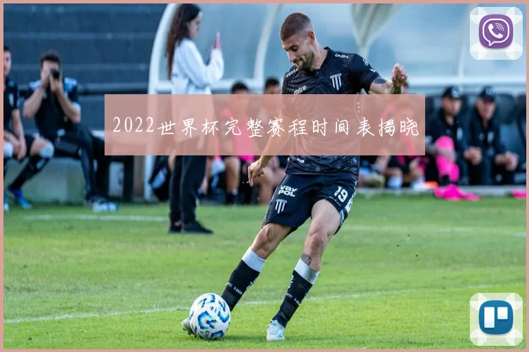 2022世界杯完整赛程时间表揭晓
