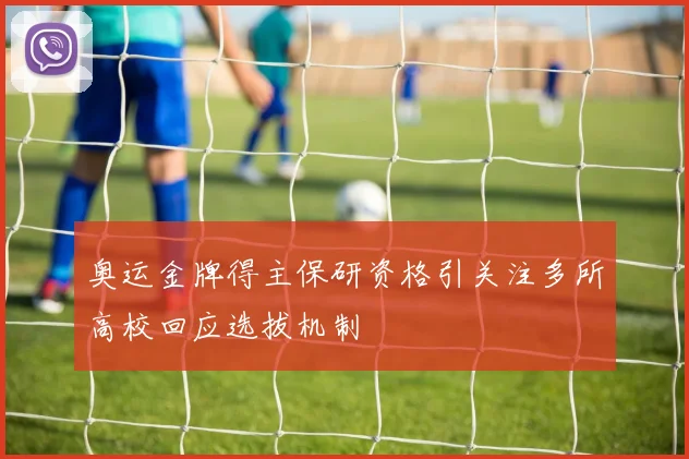 奥运金牌得主保研资格引关注多所高校回应选拔机制